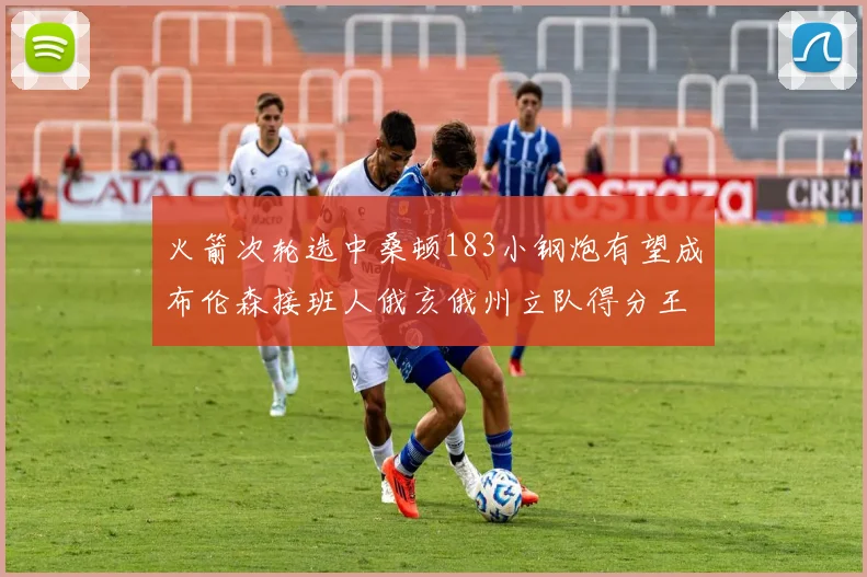 火箭次轮选中桑顿183小钢炮有望成布伦森接班人俄亥俄州立队得分王荣耀加身