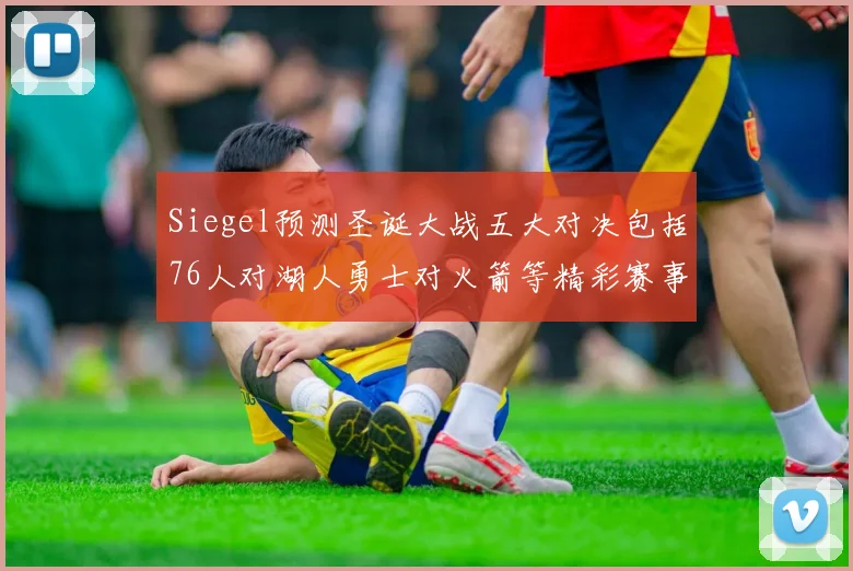 Siegel预测圣诞大战五大对决包括76人对湖人勇士对火箭等精彩赛事