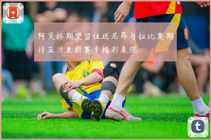 阿莫林期望留住迈尼昂与拉比奥期待亚沙里新赛季精彩表现
