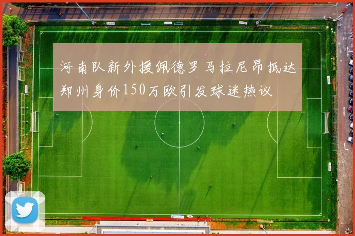 河南队新外援佩德罗马拉尼昂抵达郑州身价150万欧引发球迷热议
