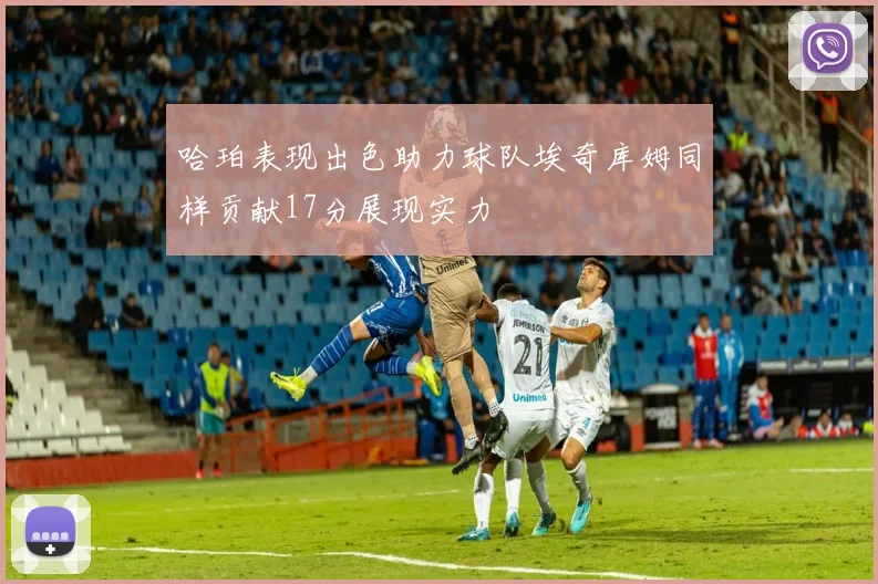 哈珀表现出色助力球队埃奇库姆同样贡献17分展现实力