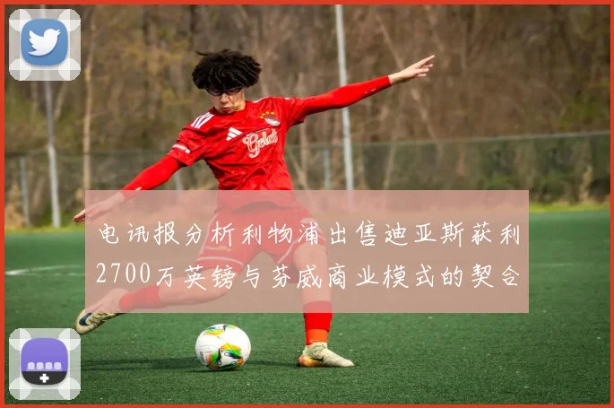电讯报分析利物浦出售迪亚斯获利2700万英镑与芬威商业模式的契合